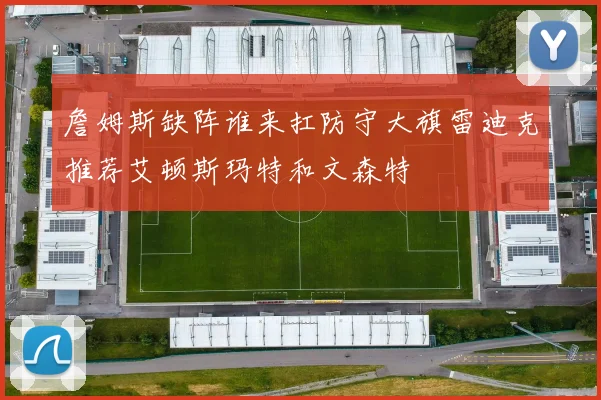 詹姆斯缺阵谁来扛防守大旗雷迪克推荐艾顿斯玛特和文森特