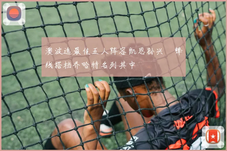 澳波选最佳五人阵容凯恩孙兴慜锋线搭档乔哈特名列其中