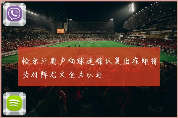 恰尔汗奥卢向球迷确认复出在即将为对阵尤文全力以赴