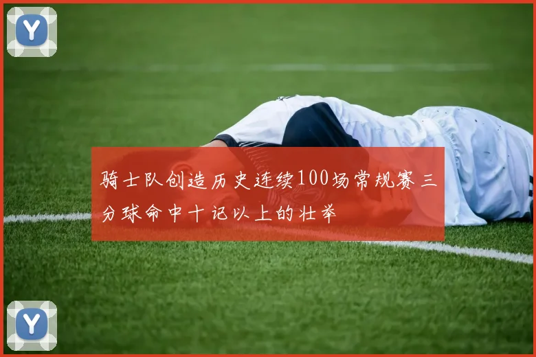 骑士队创造历史连续100场常规赛三分球命中十记以上的壮举