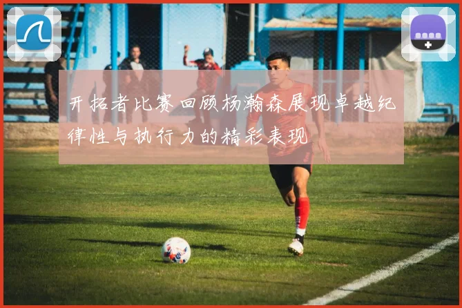 开拓者比赛回顾杨瀚森展现卓越纪律性与执行力的精彩表现