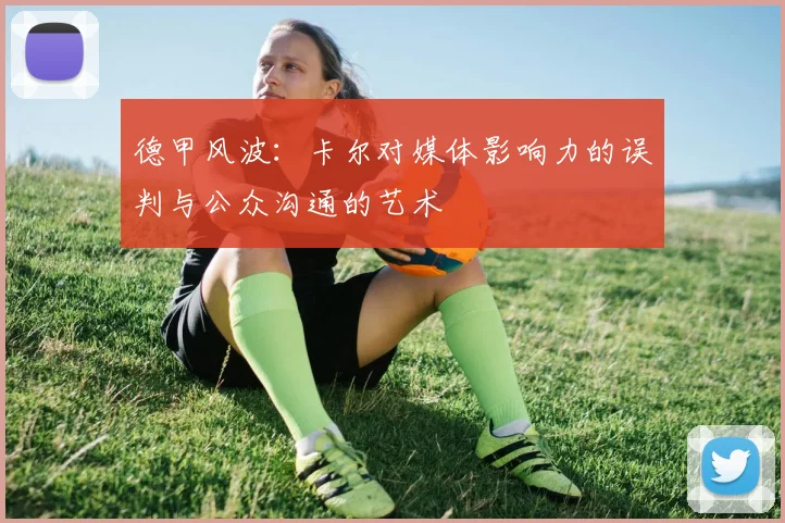 德甲风波：卡尔对媒体影响力的误判与公众沟通的艺术