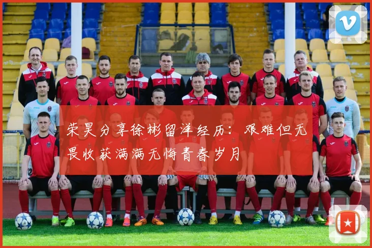 荣昊分享徐彬留洋经历：艰难但无畏收获满满无悔青春岁月