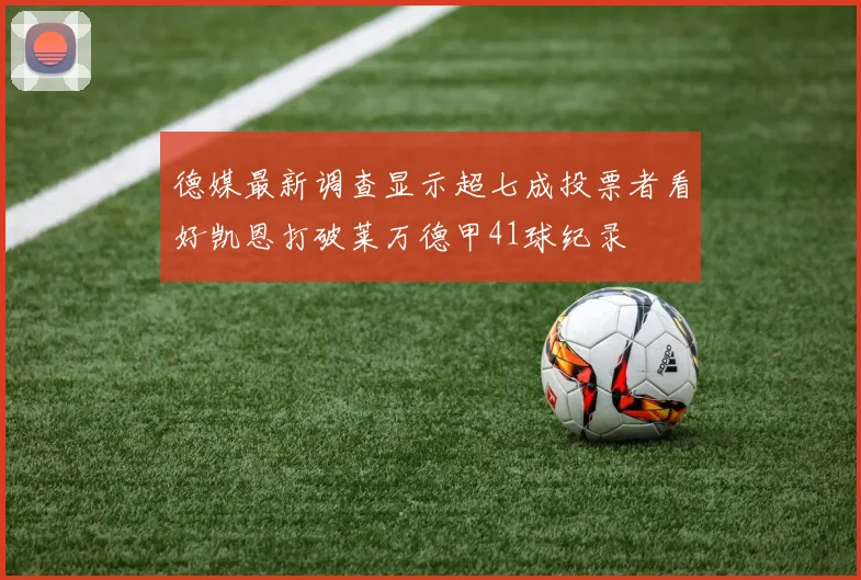 德媒最新调查显示超七成投票者看好凯恩打破莱万德甲41球纪录