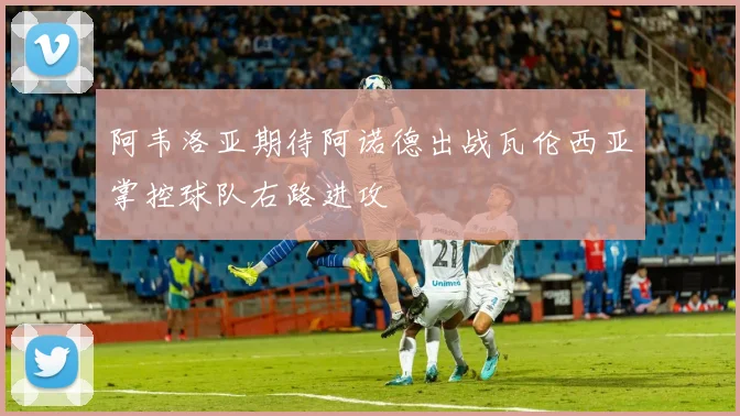阿韦洛亚期待阿诺德出战瓦伦西亚掌控球队右路进攻