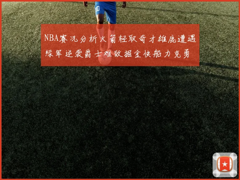 NBA赛况分析火箭轻取奇才雄鹿遭遇绿军逆袭爵士难敌掘金快船力克勇士