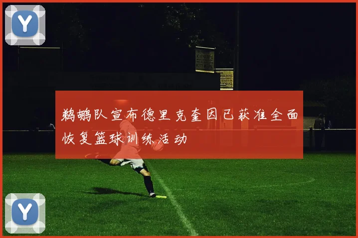 鹈鹕队宣布德里克奎因已获准全面恢复篮球训练活动
