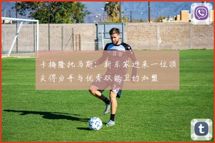 卡梅隆托马斯：新东家迎来一位顶尖得分手与优秀双能卫的加盟