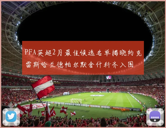 PFA英超2月最佳候选名单揭晓约克雷斯哈兰德帕尔默舍什科齐入围
