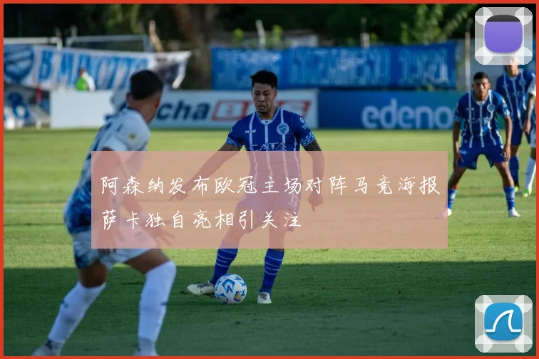 阿森纳发布欧冠主场对阵马竞海报萨卡独自亮相引关注