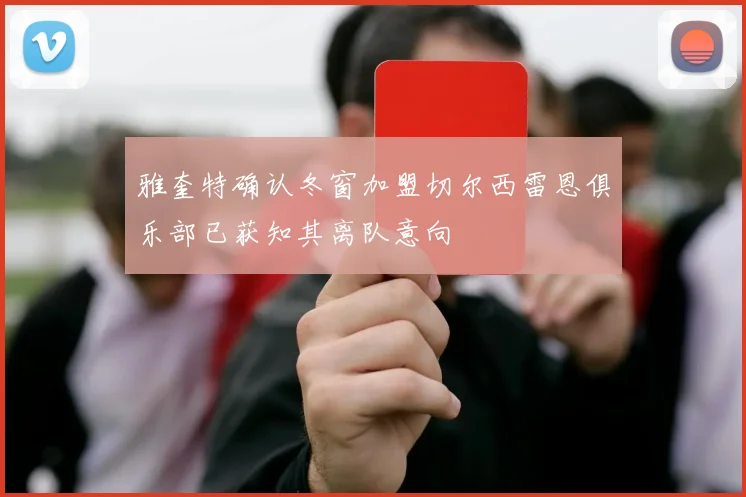 雅奎特确认冬窗加盟切尔西雷恩俱乐部已获知其离队意向