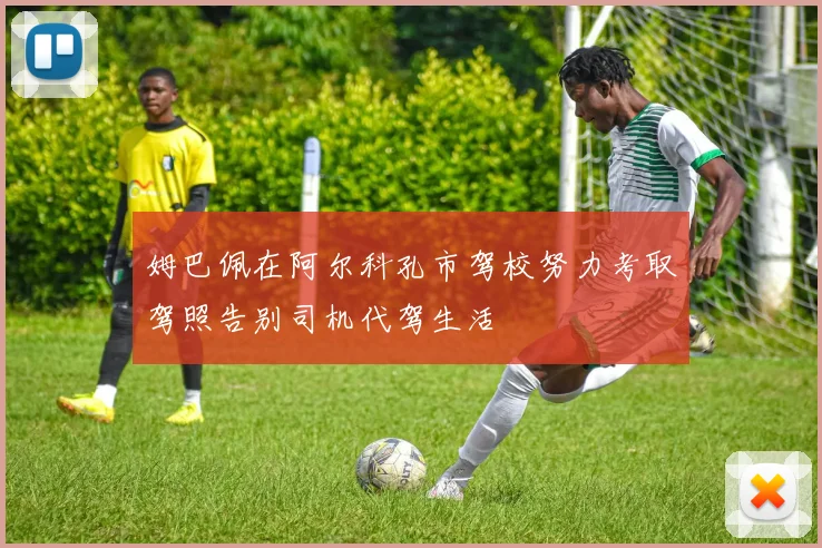 姆巴佩在阿尔科孔市驾校努力考取驾照告别司机代驾生活