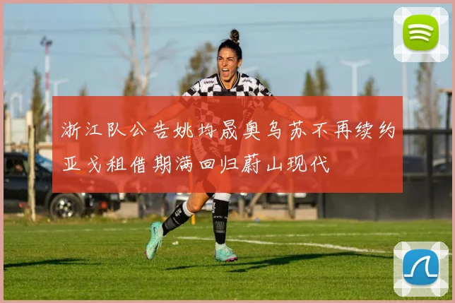 浙江队公告姚均晟奥乌苏不再续约亚戈租借期满回归蔚山现代