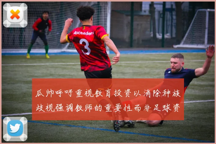 瓜帅呼吁重视教育投资以消除种族歧视强调教师的重要性而非足球资金