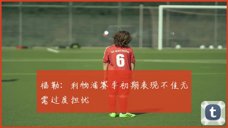 福勒：利物浦赛季初期表现不佳无需过度担忧