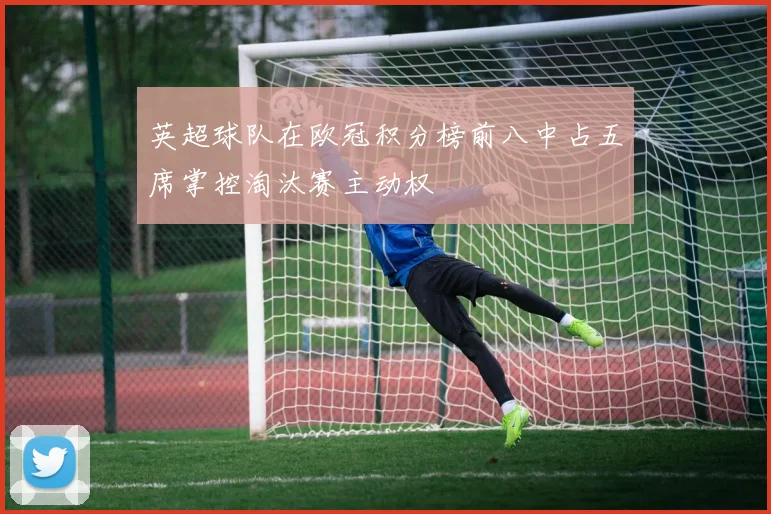 英超球队在欧冠积分榜前八中占五席掌控淘汰赛主动权