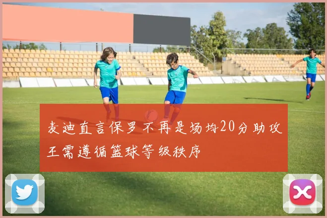 麦迪直言保罗不再是场均20分助攻王需遵循篮球等级秩序